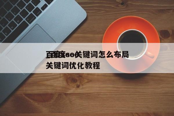 百度seo关键词怎么布局
_百度seo关键词优化教程