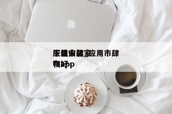 应用市肆下载安装_应用市肆下载安装家和好物app（应用市埸）