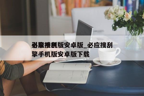 必应搜刮
引擎手机版安卓版_必应搜刮
引擎手机版安卓版下载