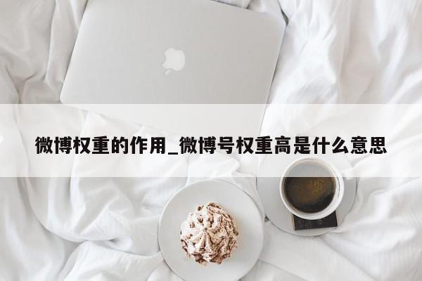 微博权重的作用_微博号权重高是什么意思