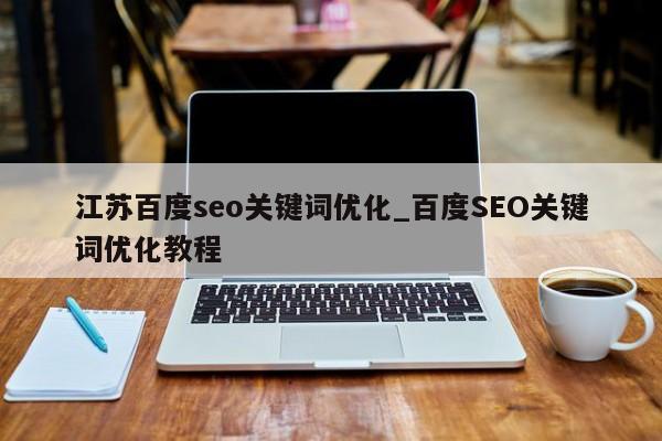江苏百度seo关键词优化_百度SEO关键词优化教程