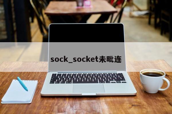 sock_socket未毗连（sock未连接）