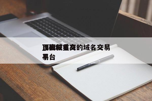 百度权重高的域名交易_环球顶级域名交易平台（全球顶级域名买卖平台）
