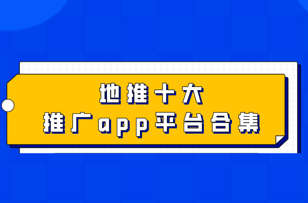 地推十大推广app平台视频 - 地推十大推广app平台视频怎么下载（地推推广app有哪些）